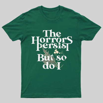 The Horrors Persist But So Do I Geeky T-Shirt
