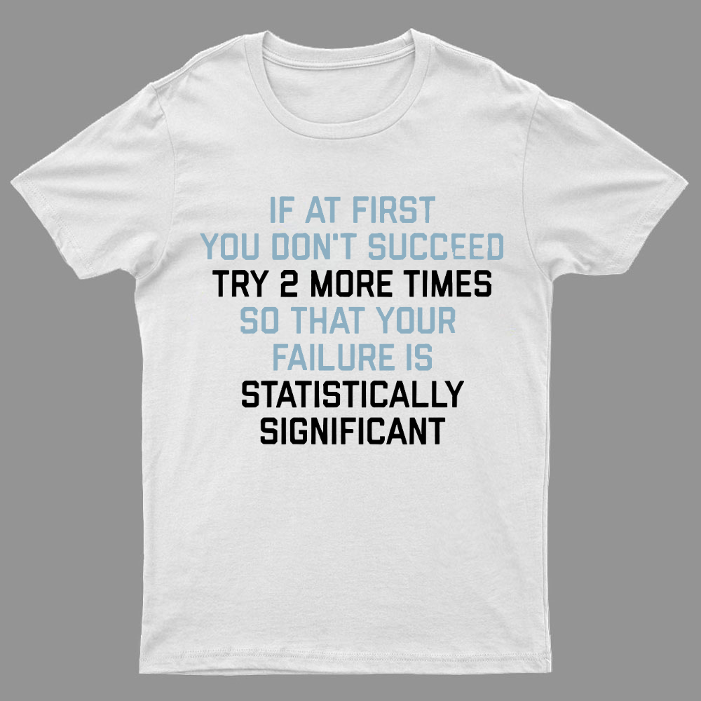 Try 2 More Times So That Your Failure Is Statistically Significant Geeky T-Shirt
