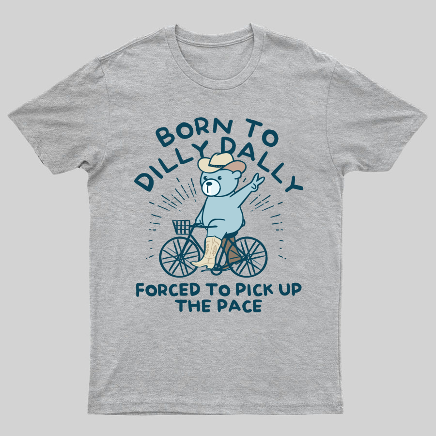 Born To Dilly Dally Forced To Pick Up The Pace Geeky T-Shirt