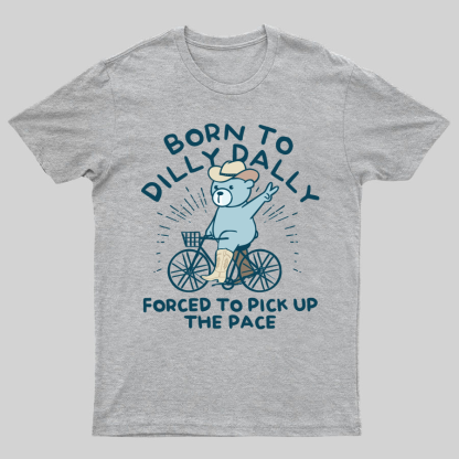 Born To Dilly Dally Forced To Pick Up The Pace Geeky T-Shirt