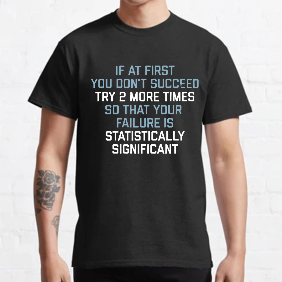 Try 2 More Times So That Your Failure Is Statistically Significant Geeky T-Shirt
