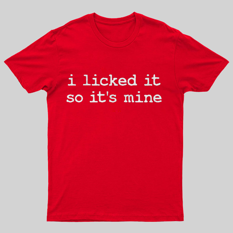I Licked It So Its Mine Geeky T-Shirt