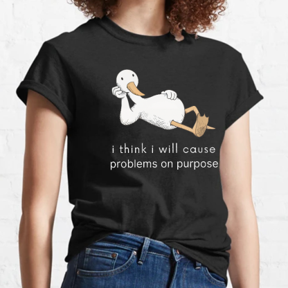 I Think I Will Cause Problems On Purpose Shirt, Funny Goose Tee