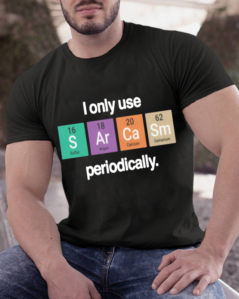 I Only Use Sarcasm Periodically - Funny Chemistry Science Shirt