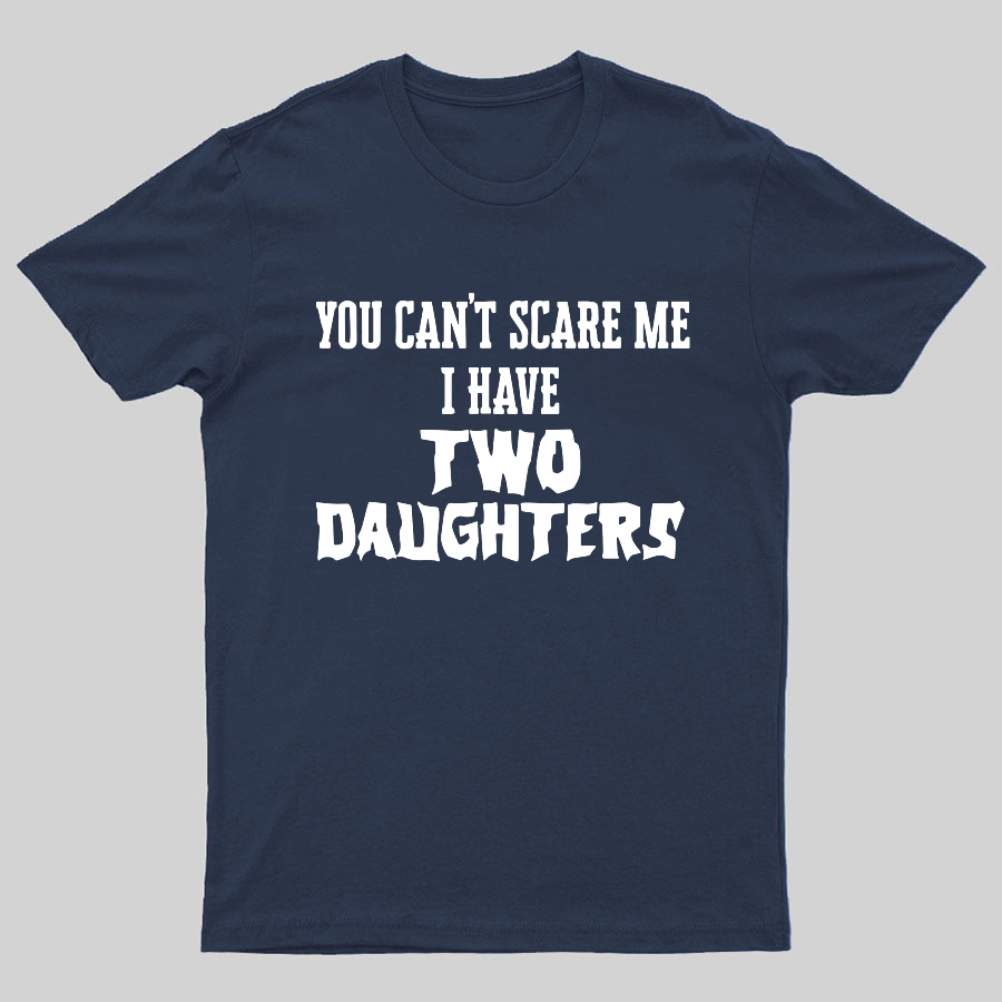 You Can't Scare Me I Have Two Daughters Funny Dad Geeky T-Shirt