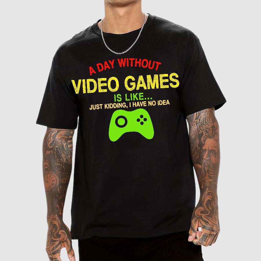 A Day Without Video Games Is Like Just Kidding Geek T-Shirt