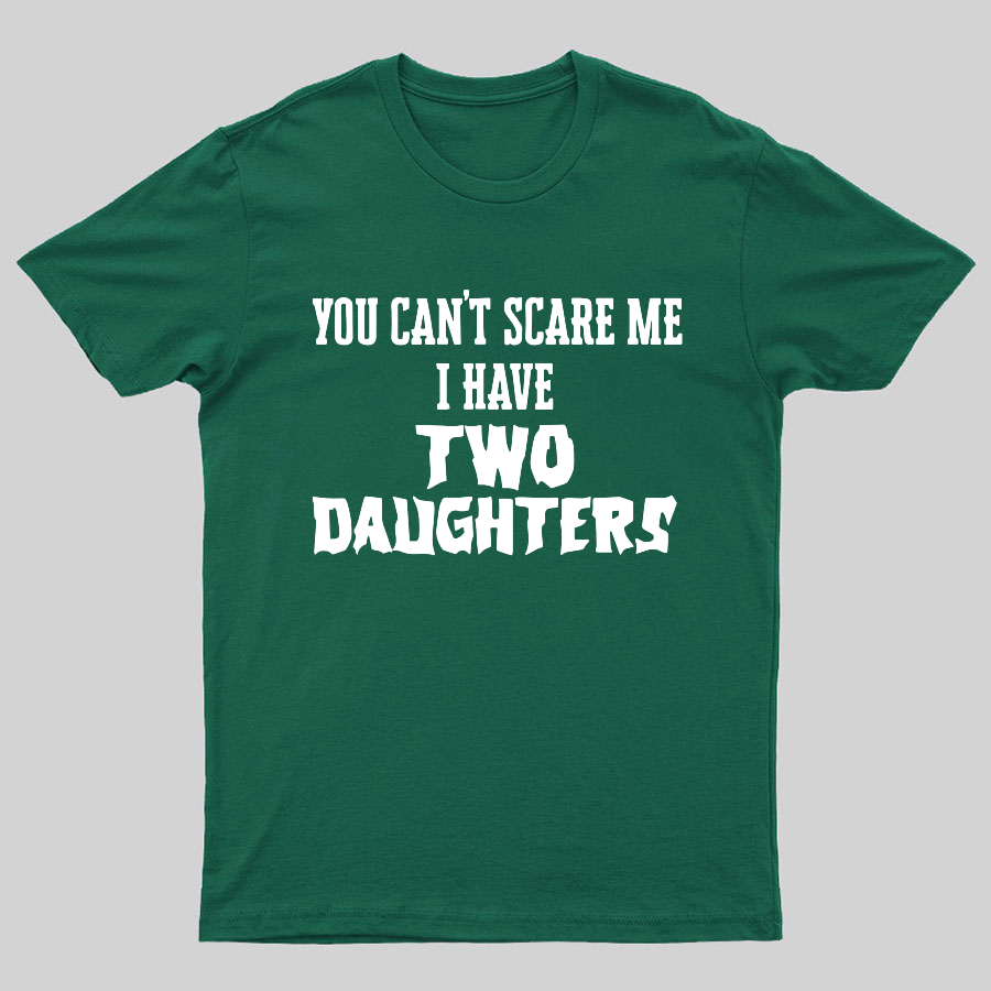 You Can't Scare Me I Have Two Daughters Funny Dad Geeky T-Shirt