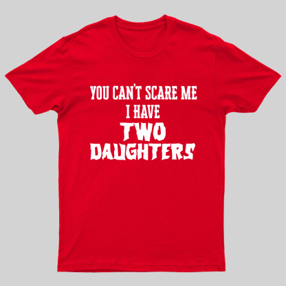 You Can't Scare Me I Have Two Daughters Funny Dad Geeky T-Shirt