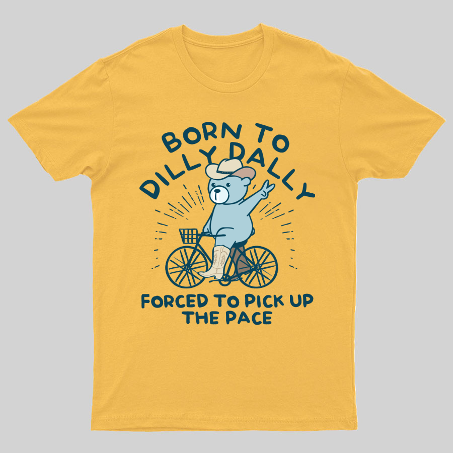 Born To Dilly Dally Forced To Pick Up The Pace Geeky T-Shirt