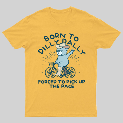 Born To Dilly Dally Forced To Pick Up The Pace Geeky T-Shirt