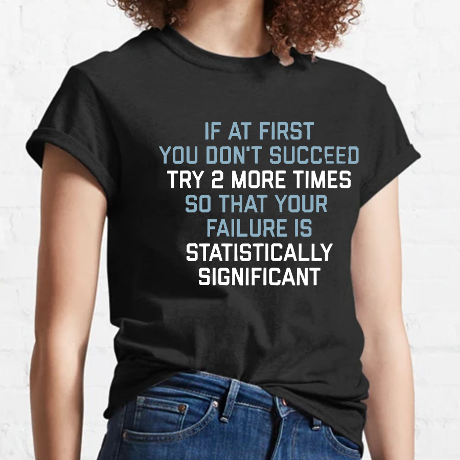 Try 2 More Times So That Your Failure Is Statistically Significant Geeky T-Shirt
