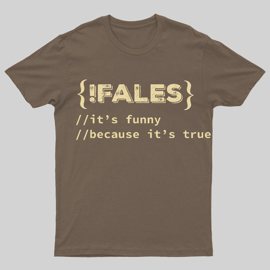 FALSE ITS FUNNY BECAUSE ITS TRUE - NERD SHIRT - IT SHIRT - DEVELOPER SHIRT