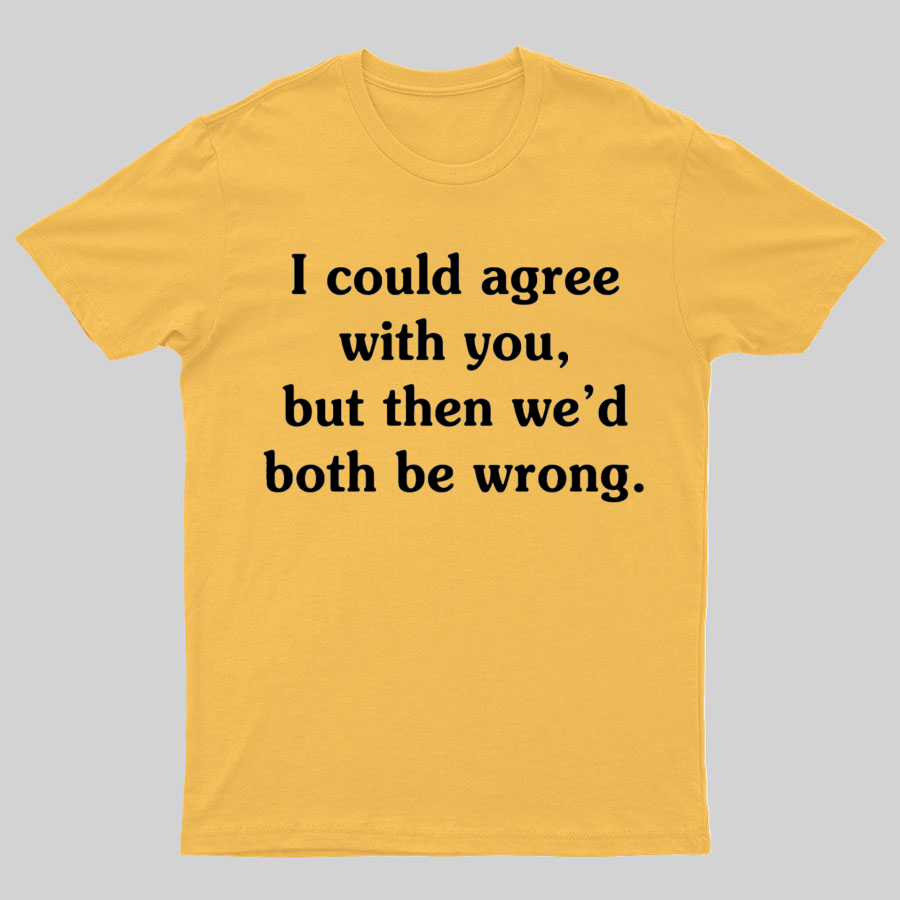 I Could Agree With You Geeky T-Shirt