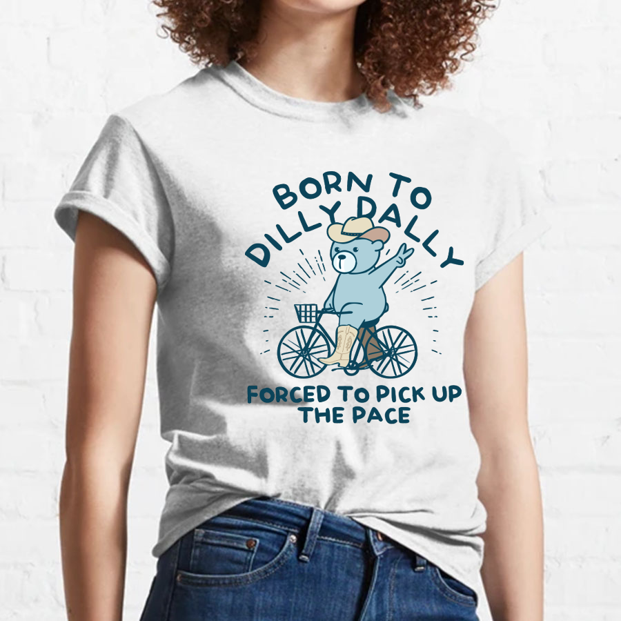 Born To Dilly Dally Forced To Pick Up The Pace Geeky T-Shirt