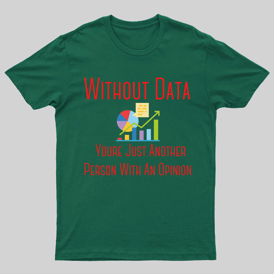 Without Data Youre Just Another Person With An Opinion Geeky T-Shirt