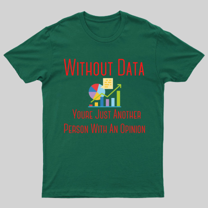 Without Data Youre Just Another Person With An Opinion Geeky T-Shirt