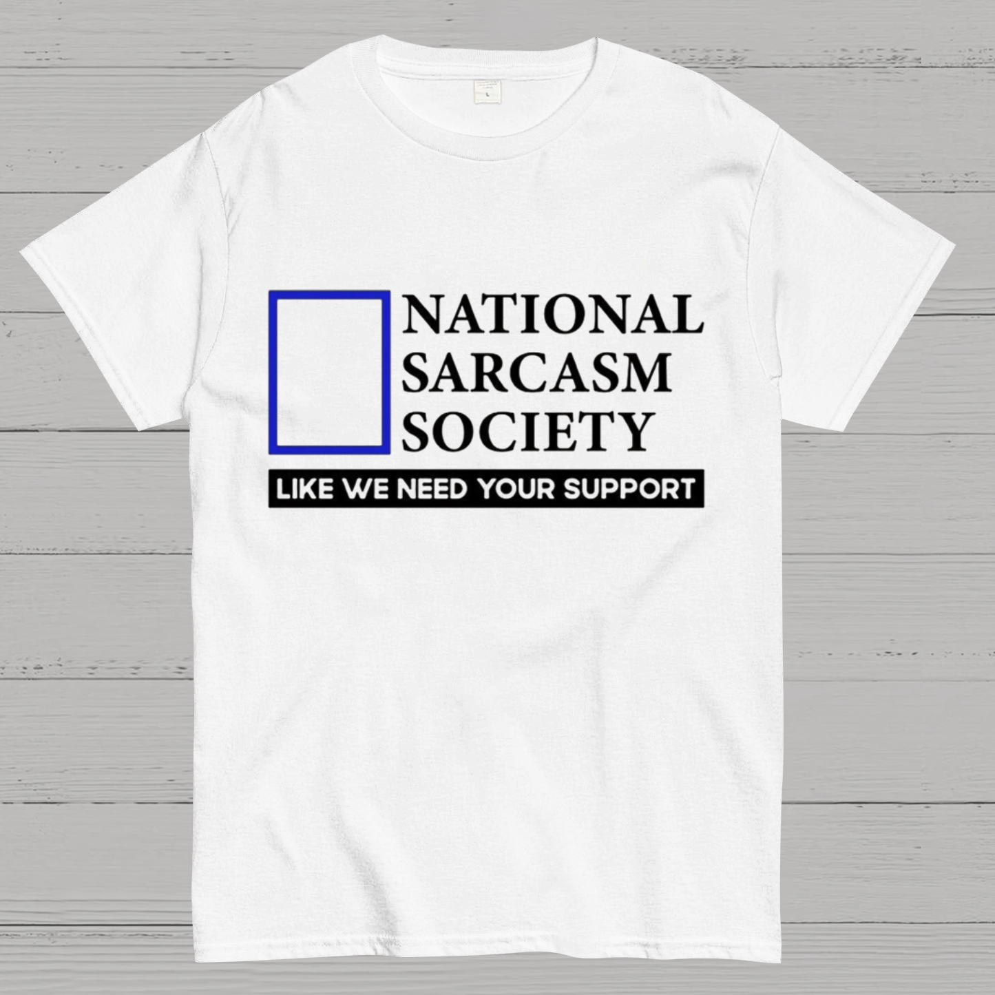 National Sarcasm Society Like We Need Your Support T-Shirt