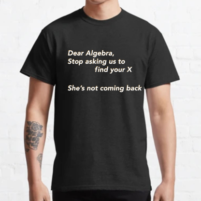 Dear Algebra, Stop Asking Us To Find Your X-1 Geeky T-Shirt