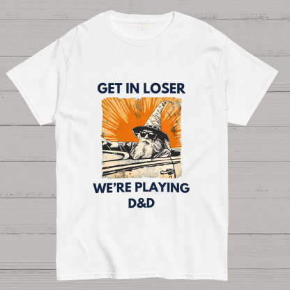 Get In Loser We're Playing Dnd Dungeon Master Geeky T-Shirt
