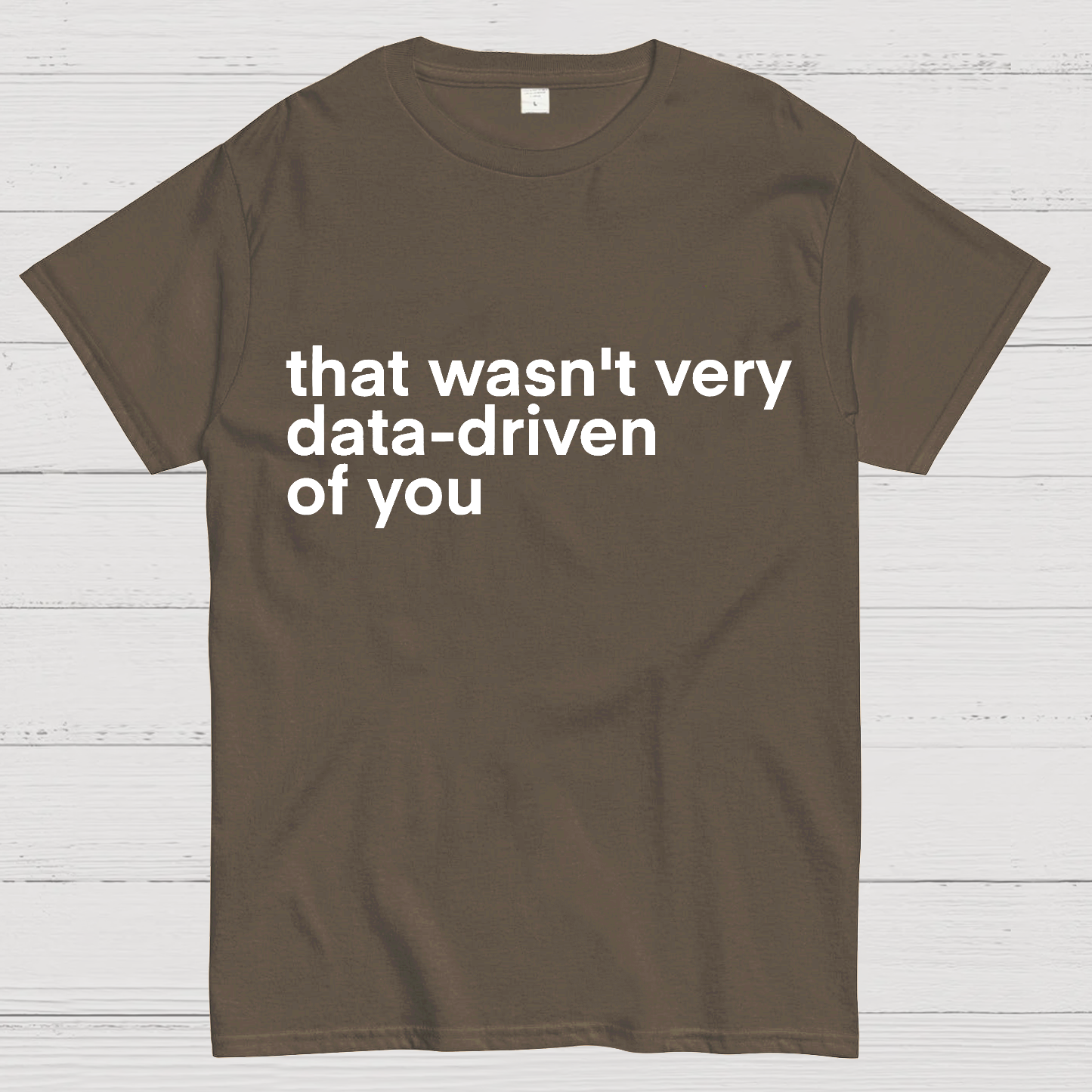 That Wasn't Very Data Driven Of You... Geeky T-Shirt
