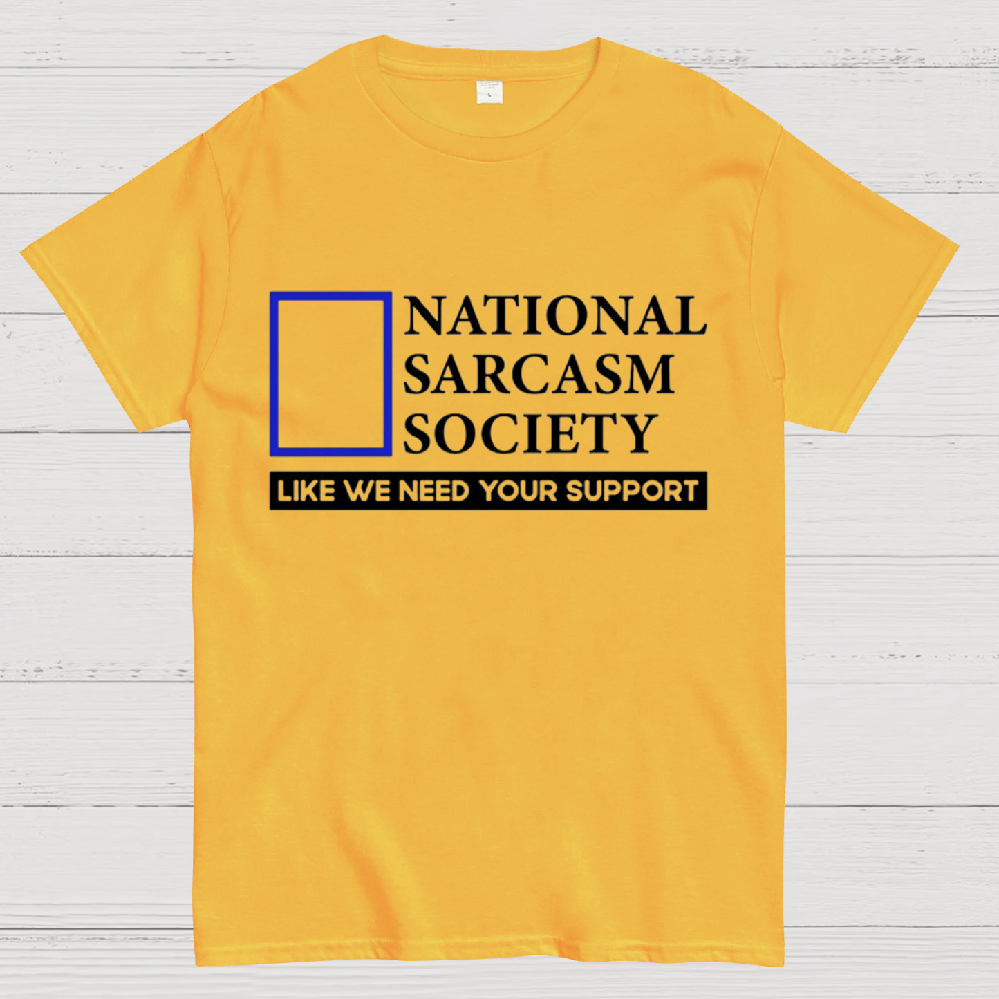National Sarcasm Society Like We Need Your Support T-Shirt