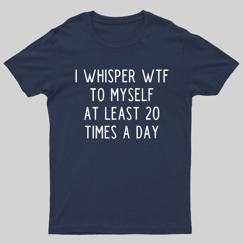 I-Whisper-Wtf-To-Myself-At-Least-20-Times-a-Day Funny T-Shirt