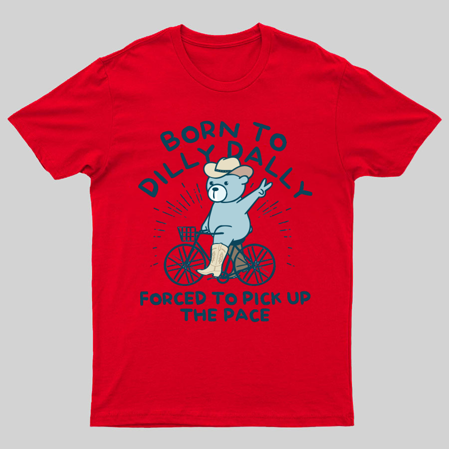 Born To Dilly Dally Forced To Pick Up The Pace Geeky T-Shirt