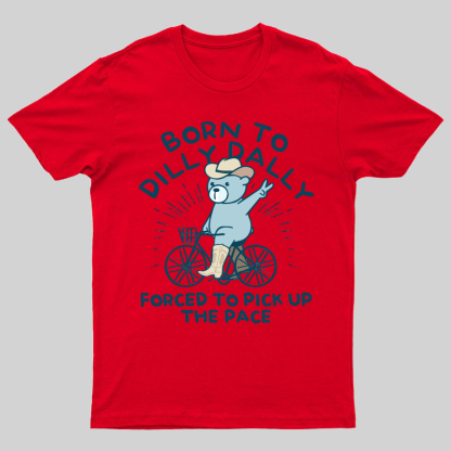 Born To Dilly Dally Forced To Pick Up The Pace Geeky T-Shirt