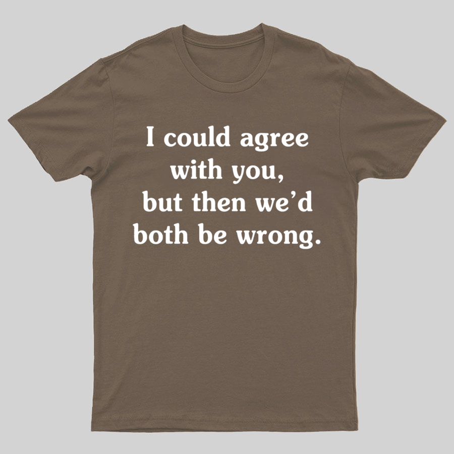 I Could Agree With You Geeky T-Shirt