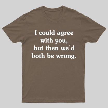 I Could Agree With You Geeky T-Shirt