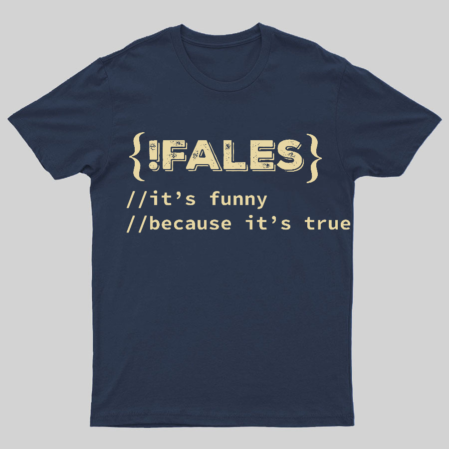FALSE ITS FUNNY BECAUSE ITS TRUE - NERD SHIRT - IT SHIRT - DEVELOPER SHIRT