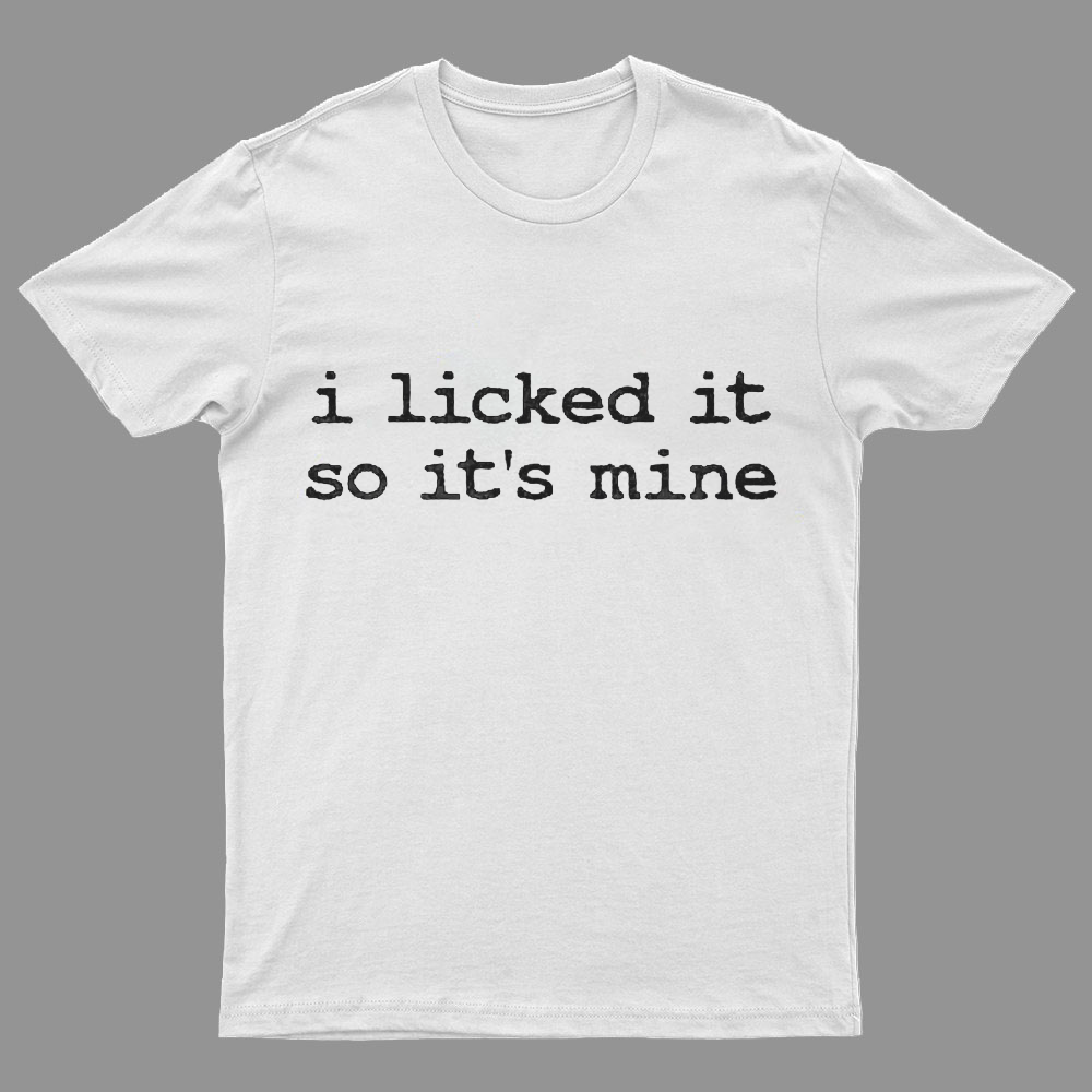 I Licked It So Its Mine Geeky T-Shirt