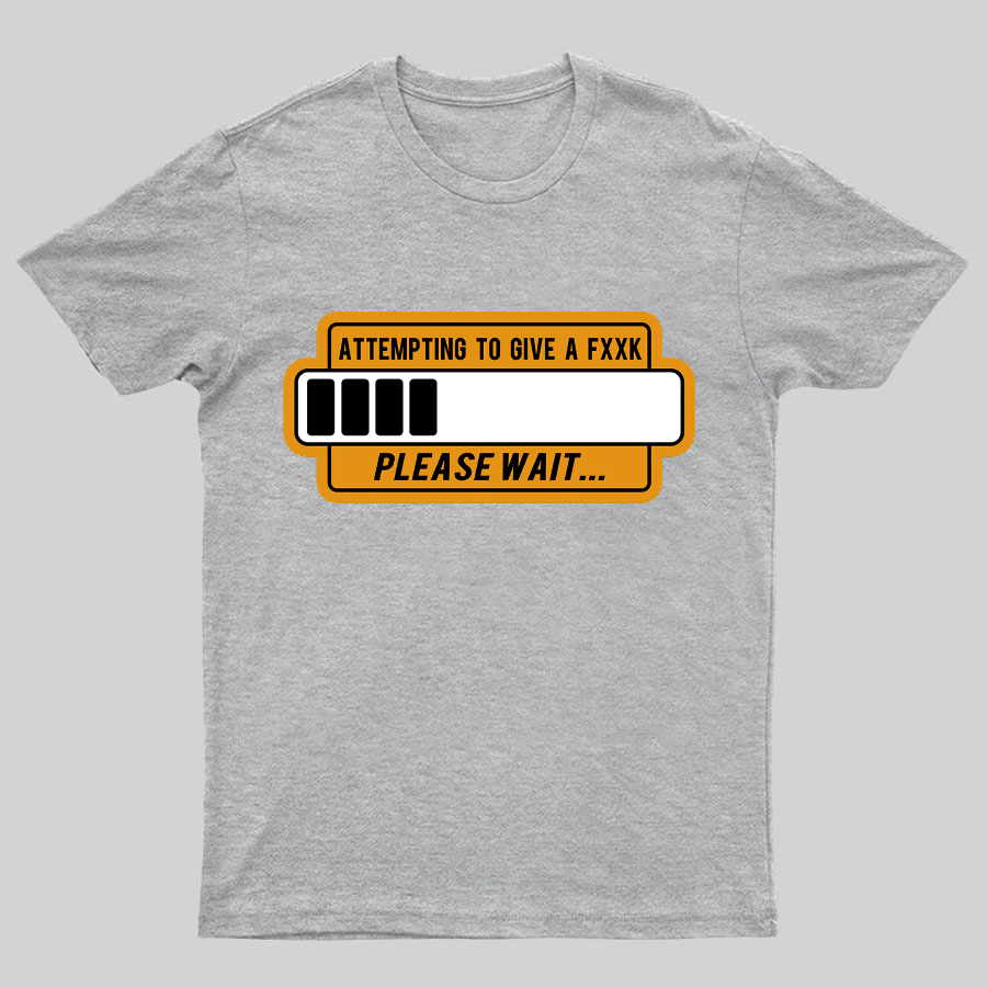 Trying to Give Please Wait Geeky T-Shirt