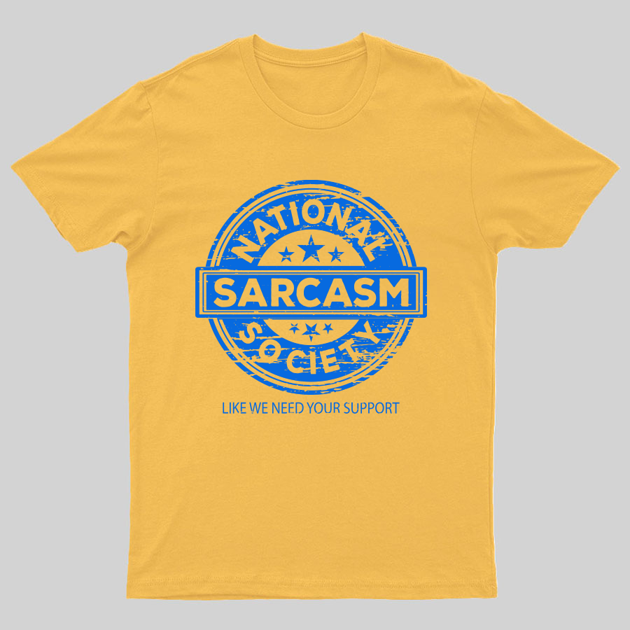 National Sarcasm Society National Sarcasm Society Like We Need Your Support Geeky T-Shirt
