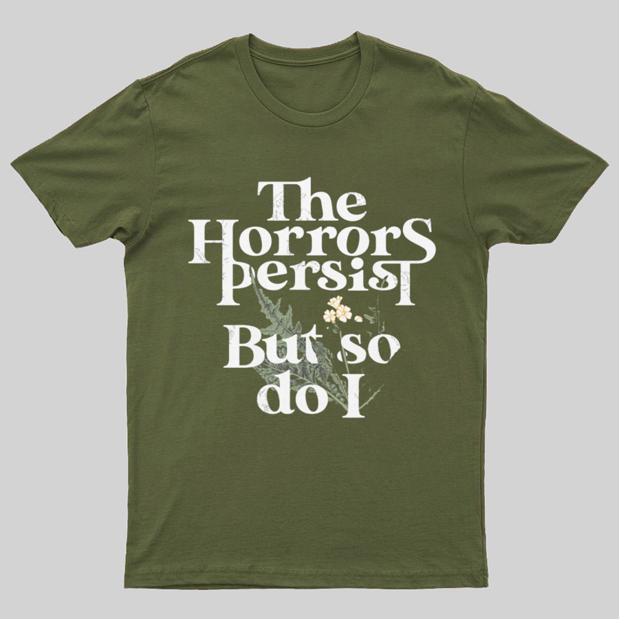The Horrors Persist But So Do I Geeky T-Shirt