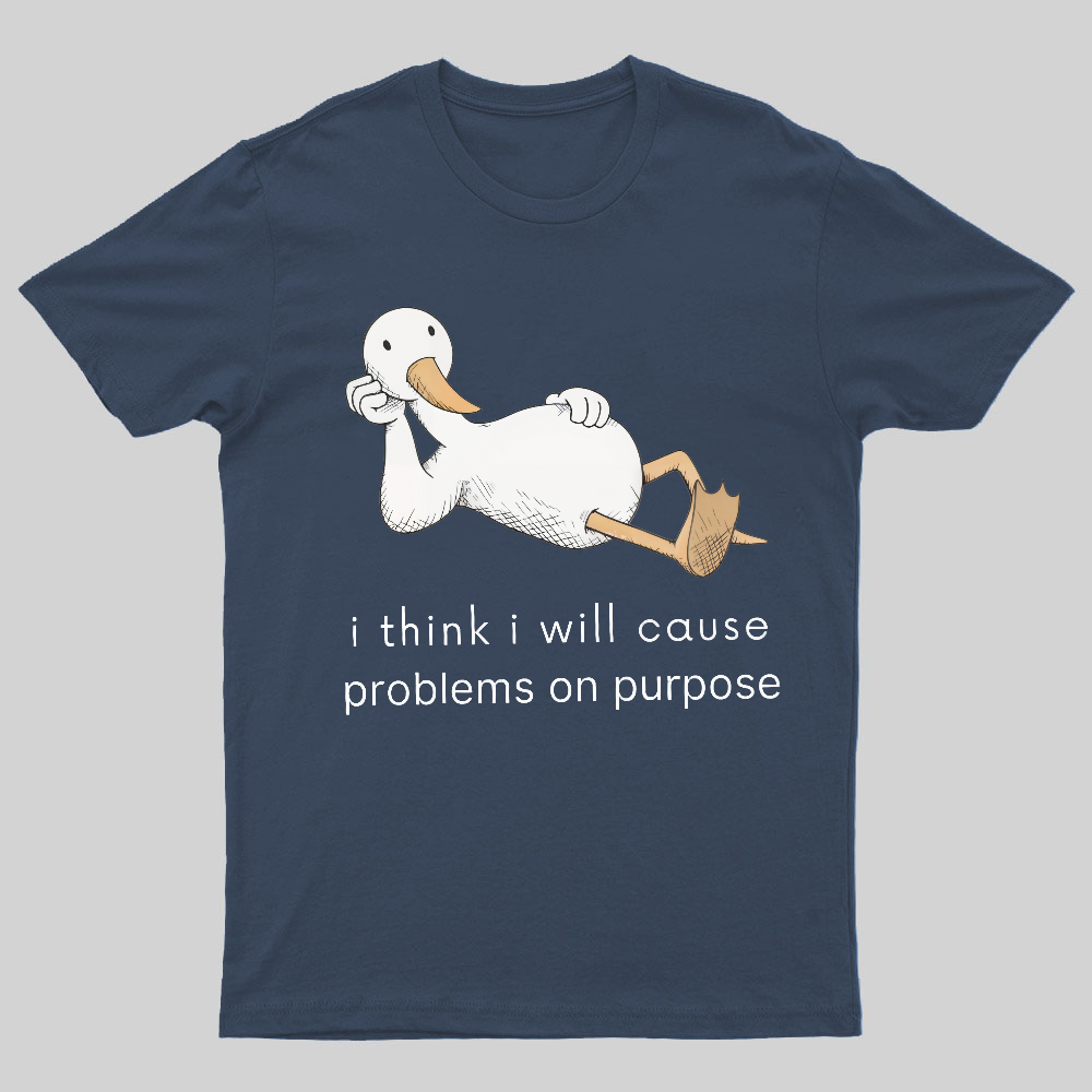 I Think I Will Cause Problems On Purpose Shirt, Funny Goose Tee