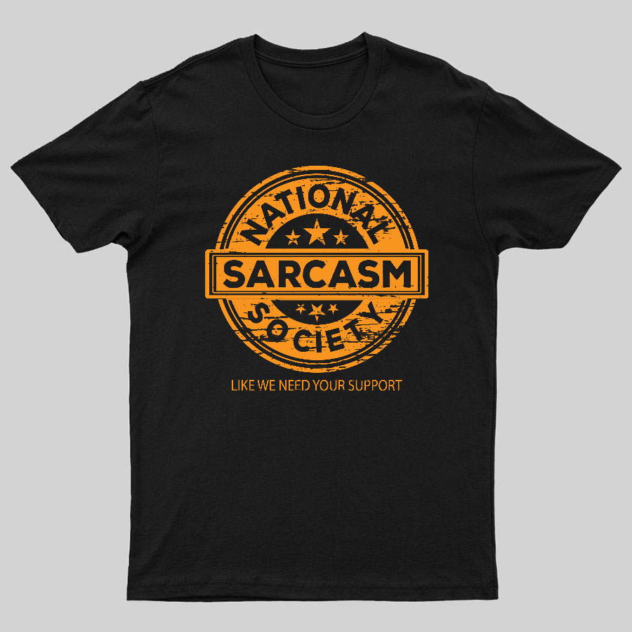 National Sarcasm Society National Sarcasm Society Like We Need Your Support Geeky T-Shirt