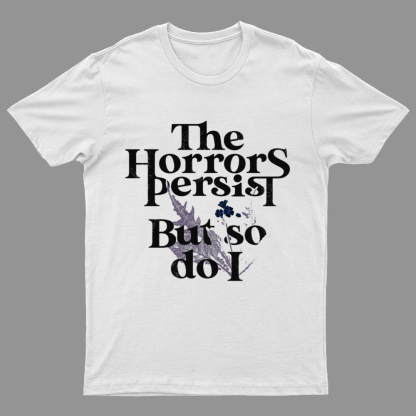 The Horrors Persist But So Do I Geeky T-Shirt