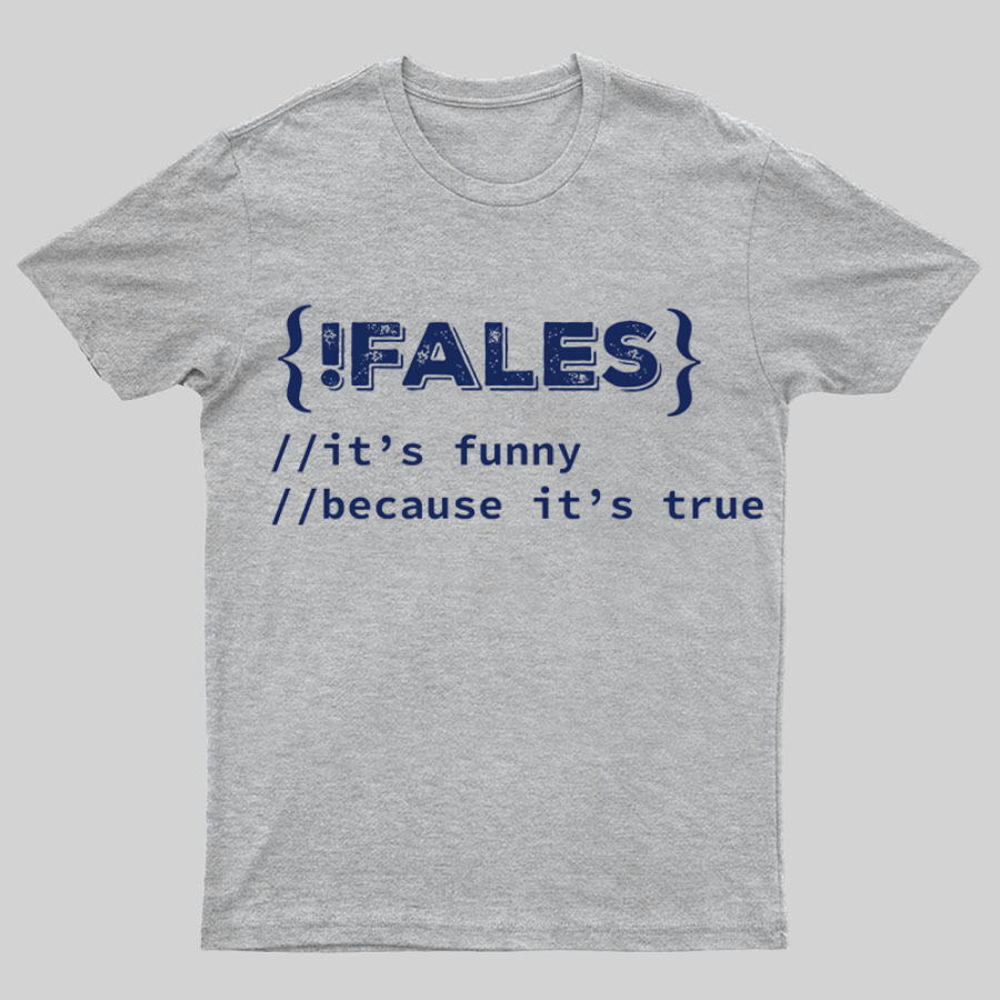 FALSE ITS FUNNY BECAUSE ITS TRUE - NERD SHIRT - IT SHIRT - DEVELOPER SHIRT