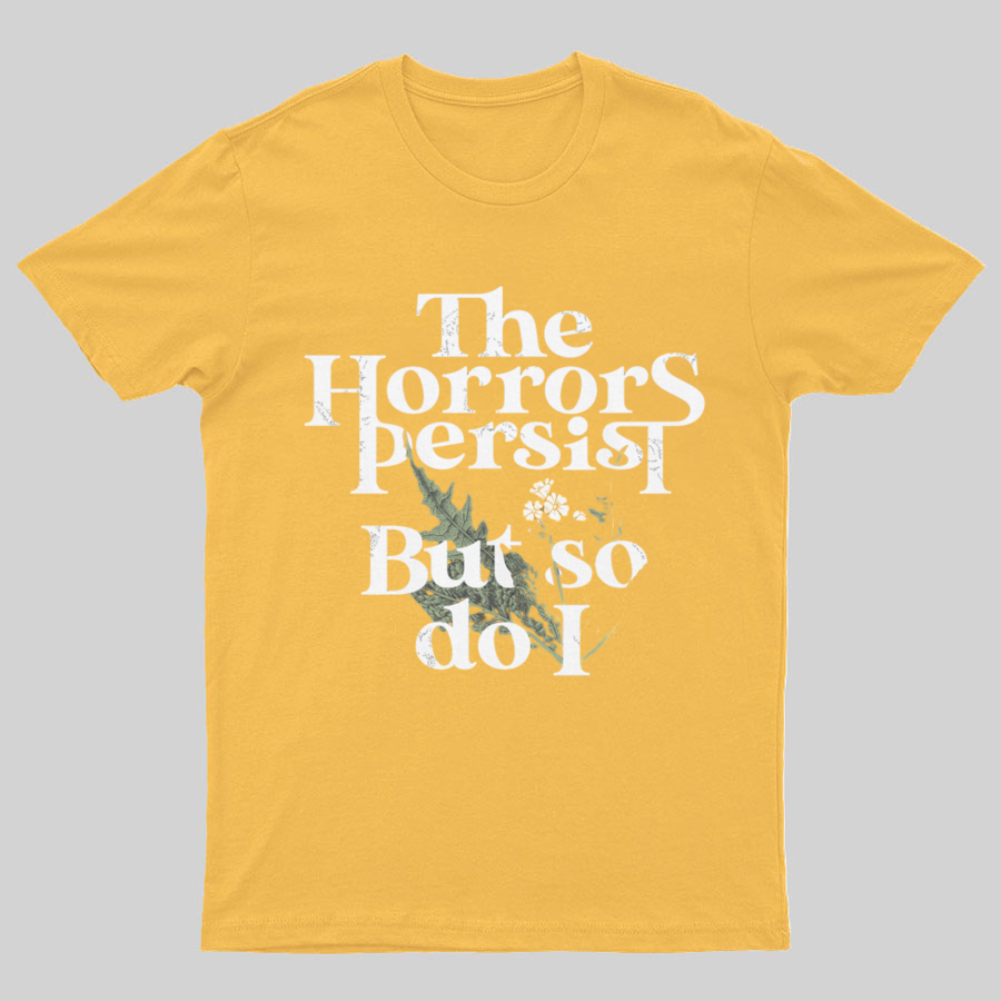 The Horrors Persist But So Do I Geeky T-Shirt