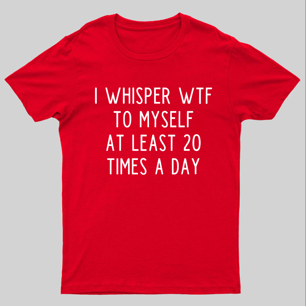 I-Whisper-Wtf-To-Myself-At-Least-20-Times-a-Day Funny T-Shirt