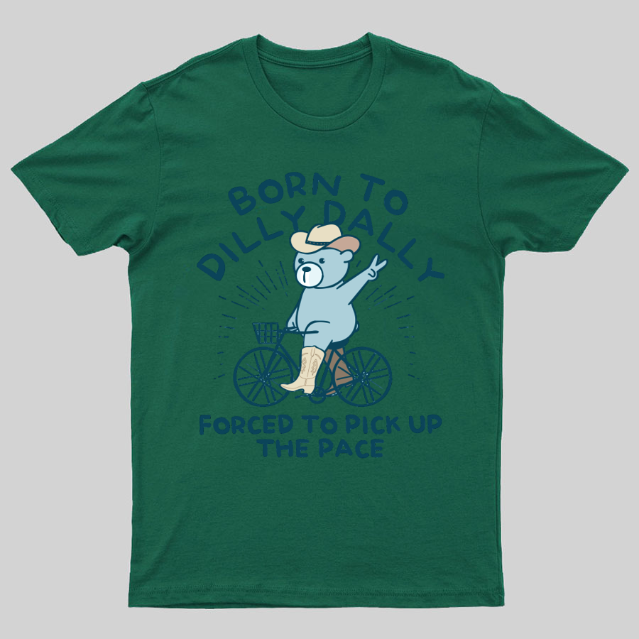 Born To Dilly Dally Forced To Pick Up The Pace Geeky T-Shirt