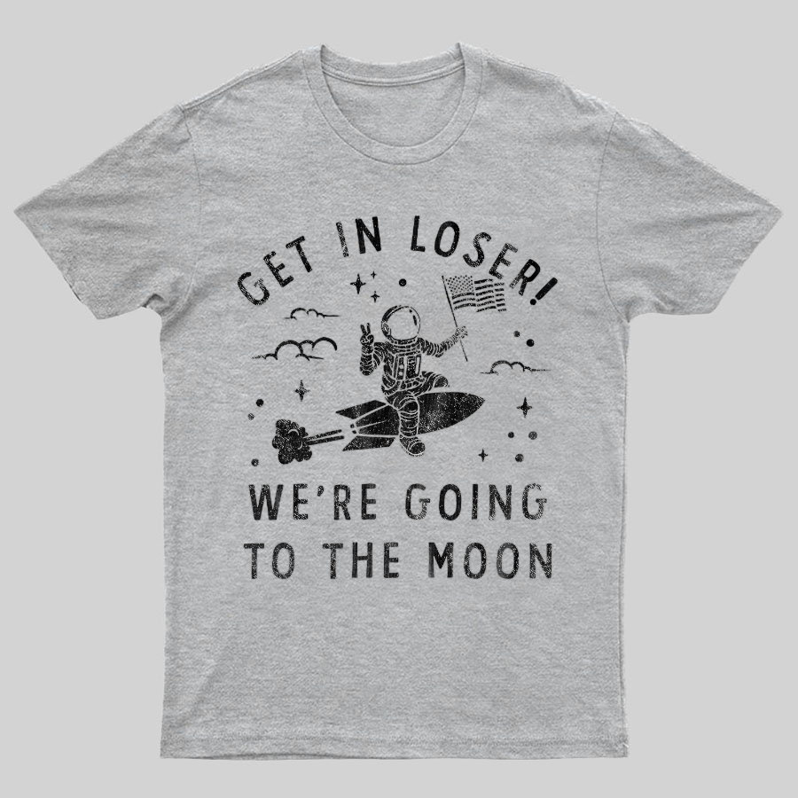 Get In Loser, We're Going To The Moon Geeky T-Shirt