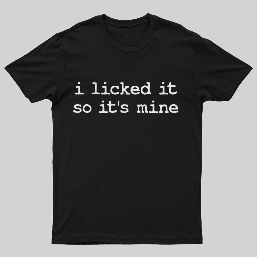 I Licked It So Its Mine Geeky T-Shirt