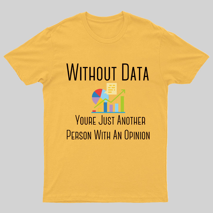 Without Data Youre Just Another Person With An Opinion Geeky T-Shirt