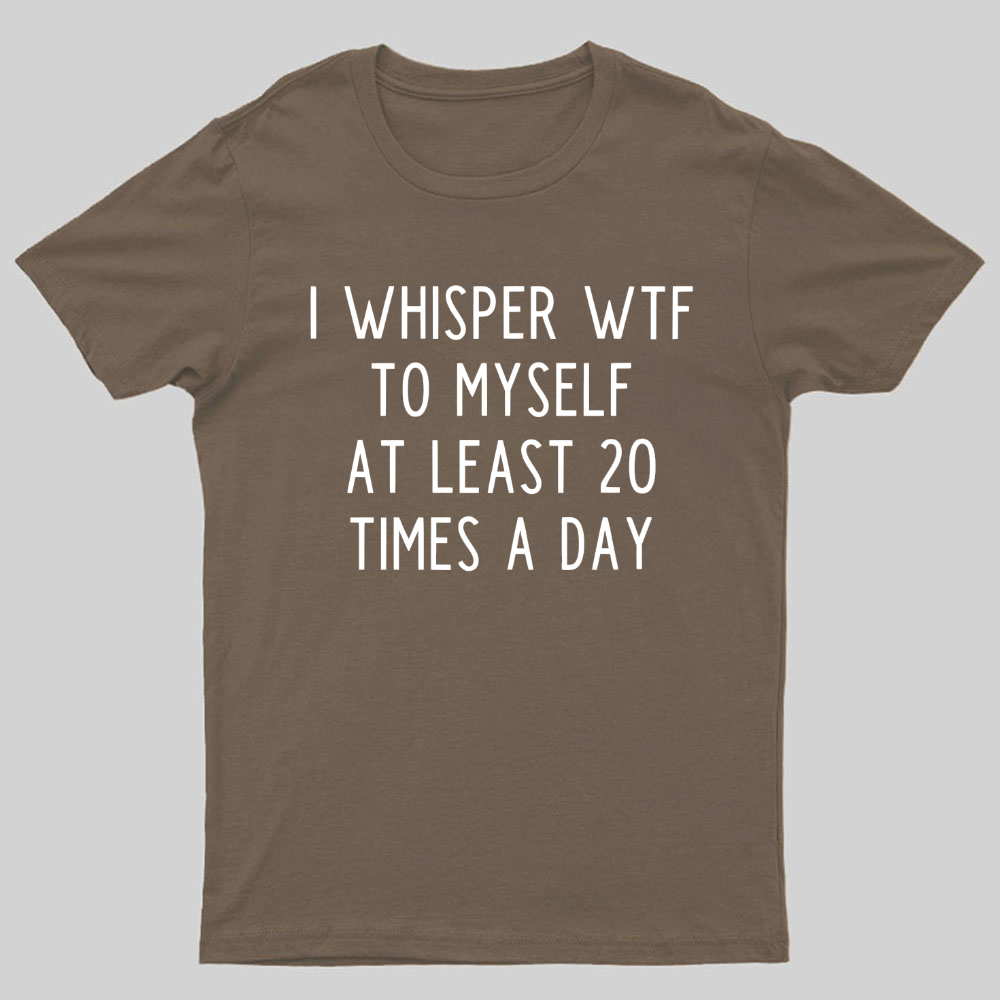 I-Whisper-Wtf-To-Myself-At-Least-20-Times-a-Day Funny T-Shirt