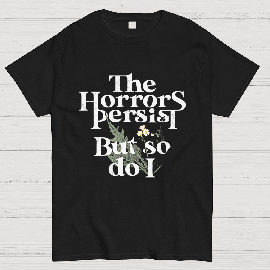 The Horrors Persist But So Do I Geeky T-Shirt