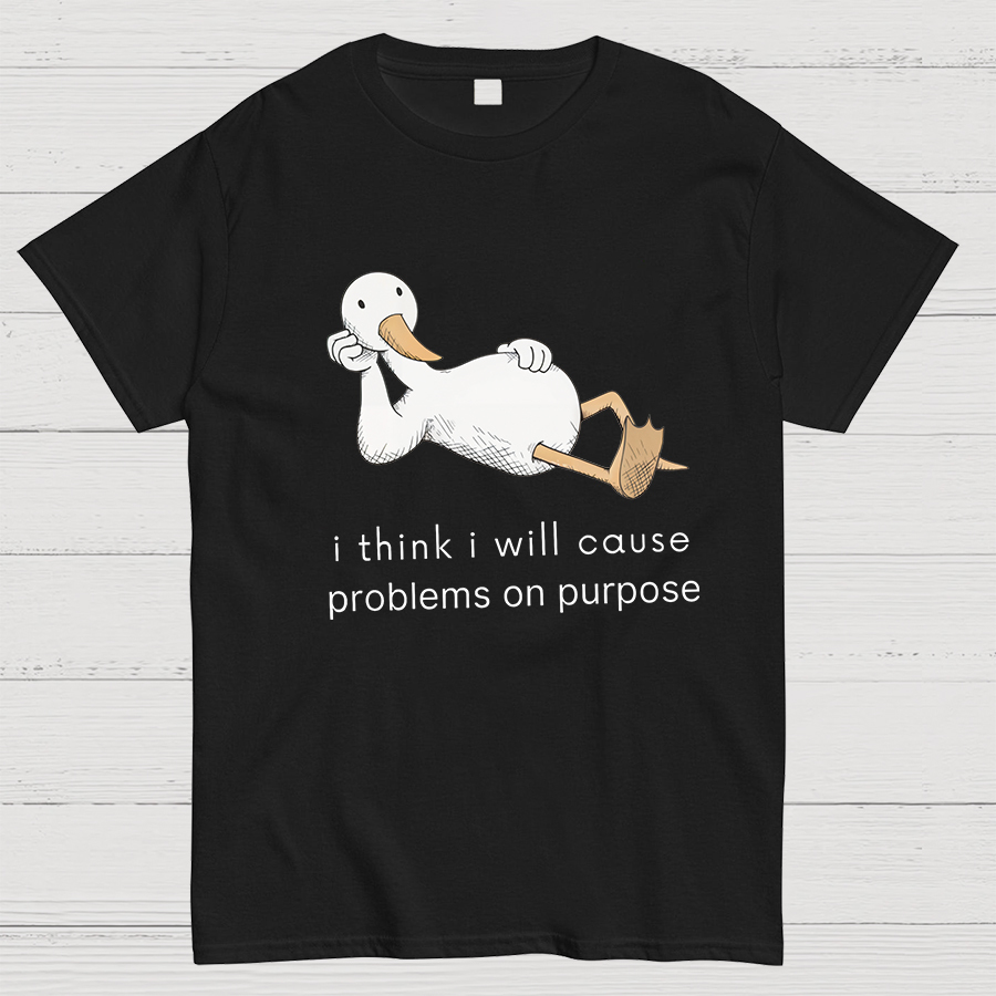 I Think I Will Cause Problems On Purpose Shirt, Funny Goose Tee