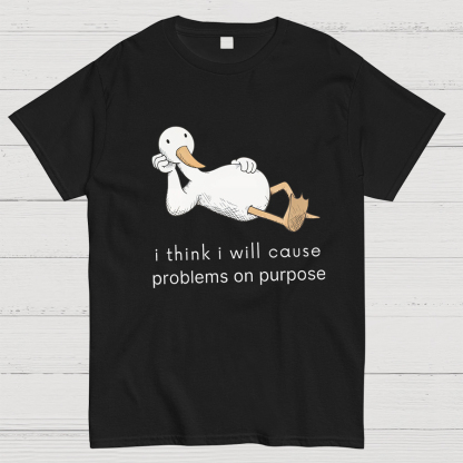 I Think I Will Cause Problems On Purpose Shirt, Funny Goose Tee