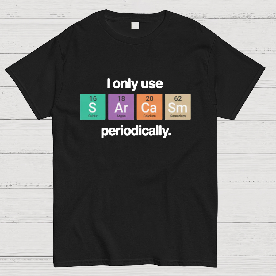 I Only Use Sarcasm Periodically - Funny Chemistry Science Shirt